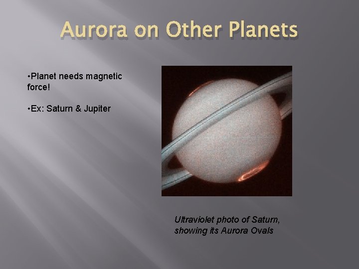 Aurora on Other Planets • Planet needs magnetic force! • Ex: Saturn & Jupiter