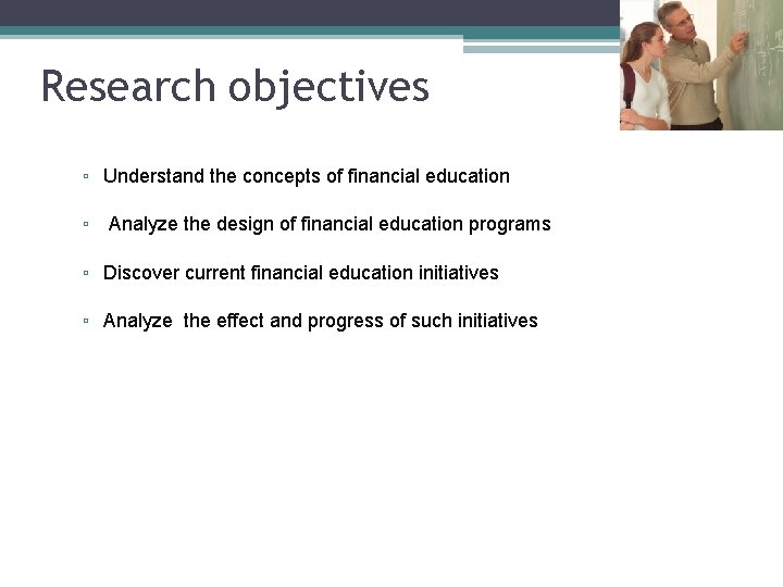 Research objectives ▫ Understand the concepts of financial education ▫ Analyze the design of