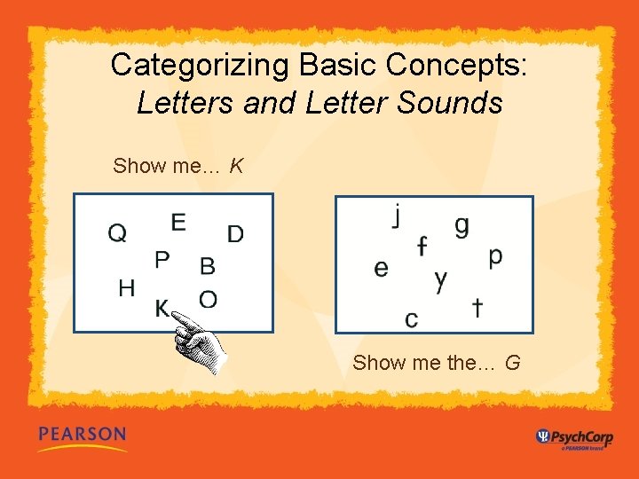 Categorizing Basic Concepts: Letters and Letter Sounds Show me… K Show me the… G