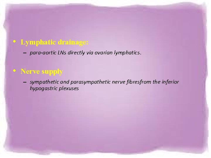 • Lymphatic drainage: – para-aortic LNs directly via ovarian lymphatics. • Nerve supply  • Lymphatic drainage: – para-aortic LNs directly via ovarian lymphatics. • Nerve supply