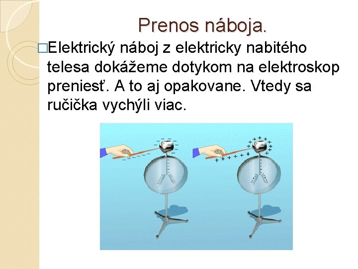 Prenos náboja. �Elektrický náboj z elektricky nabitého telesa dokážeme dotykom na elektroskop preniesť. A