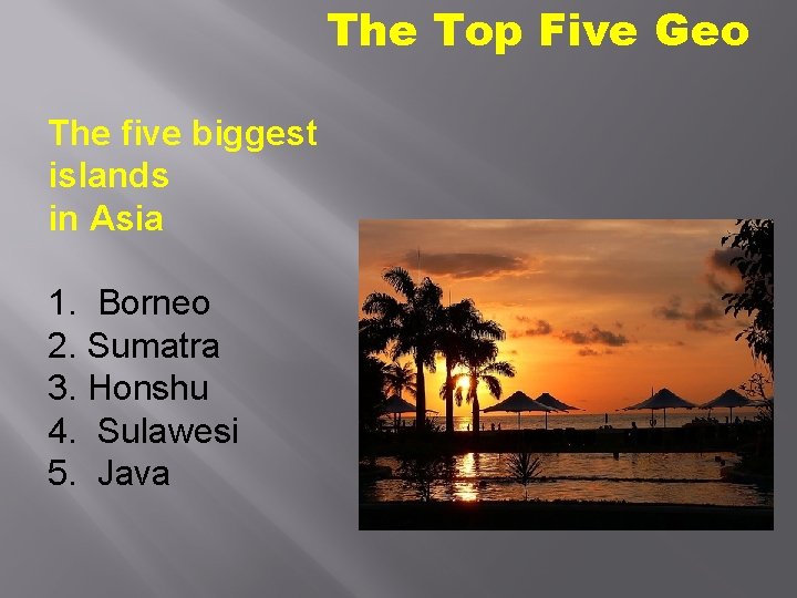 The Top Five Geo The five biggest islands in Asia 1. Borneo 2. Sumatra