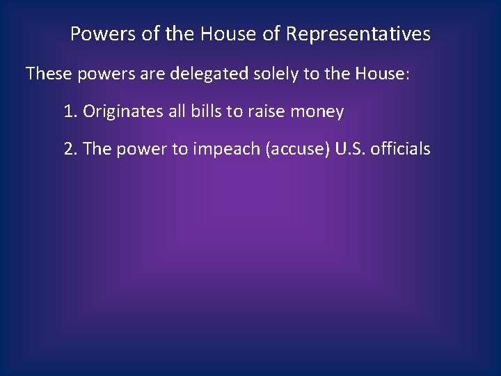 Powers of the House of Representatives These powers are delegated solely to the House: