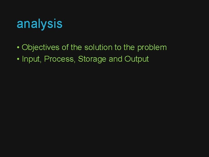 analysis • Objectives of the solution to the problem • Input, Process, Storage and