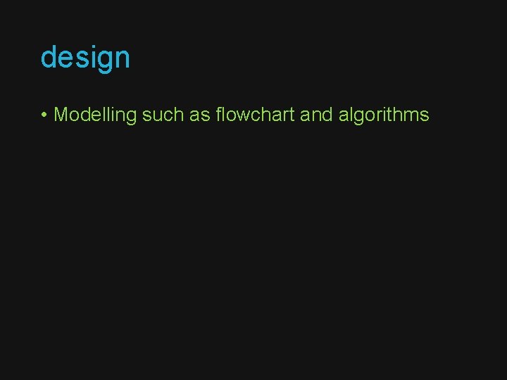 design • Modelling such as flowchart and algorithms 