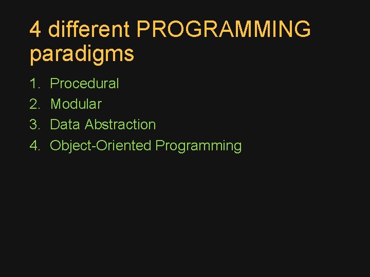 4 different PROGRAMMING paradigms 1. 2. 3. 4. Procedural Modular Data Abstraction Object-Oriented Programming