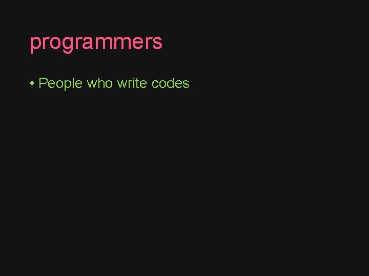programmers • People who write codes 