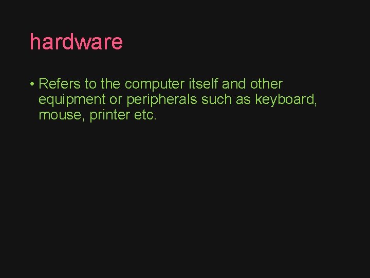 hardware • Refers to the computer itself and other equipment or peripherals such as
