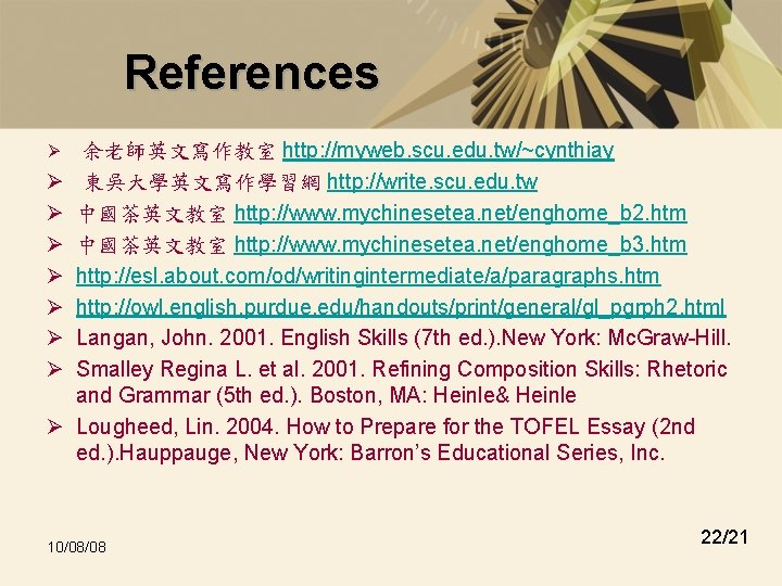References Ø Ø Ø Ø Ø 余老師英文寫作教室 http: //myweb. scu. edu. tw/~cynthiay 東吳大學英文寫作學習網 http: