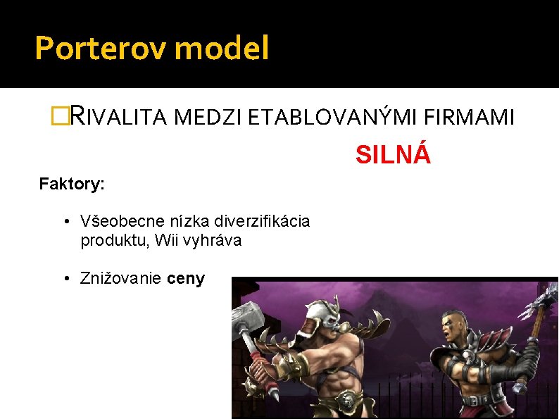 Porterov model �RIVALITA MEDZI ETABLOVANÝMI FIRMAMI SILNÁ Faktory: • Všeobecne nízka diverzifikácia produktu, Wii