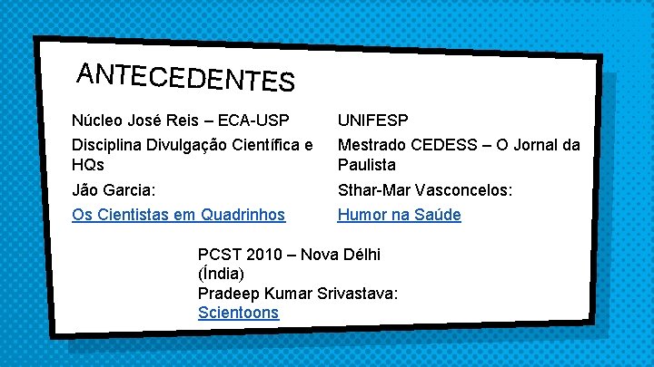 ANTECEDENTES Núcleo José Reis – ECA-USP UNIFESP Disciplina Divulgação Científica e HQs Mestrado CEDESS