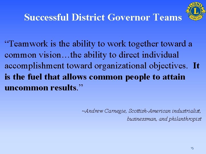 Successful District Governor Teams “Teamwork is the ability to work together toward a common
