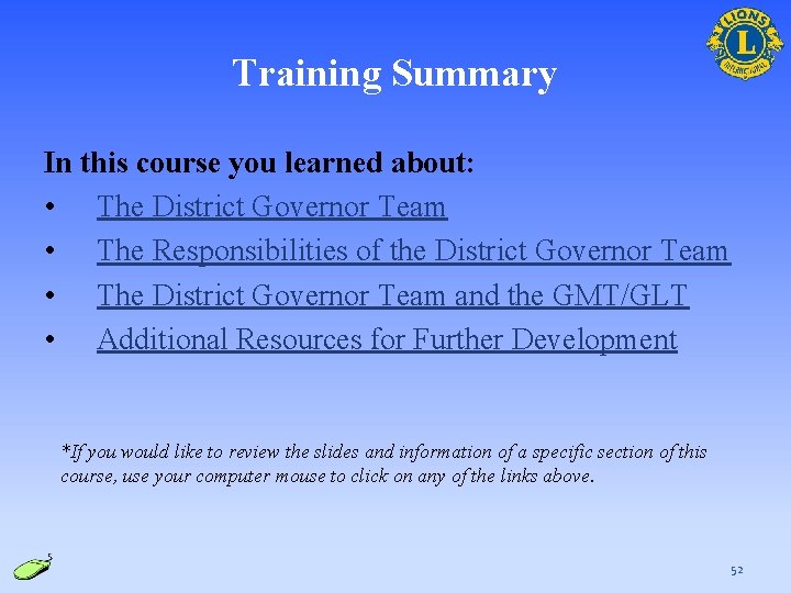 Training Summary In this course you learned about: • The District Governor Team •