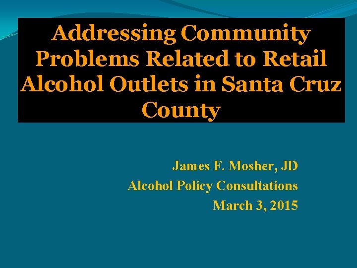 Addressing Community Problems Related to Retail Alcohol Outlets in Santa Cruz County James F.