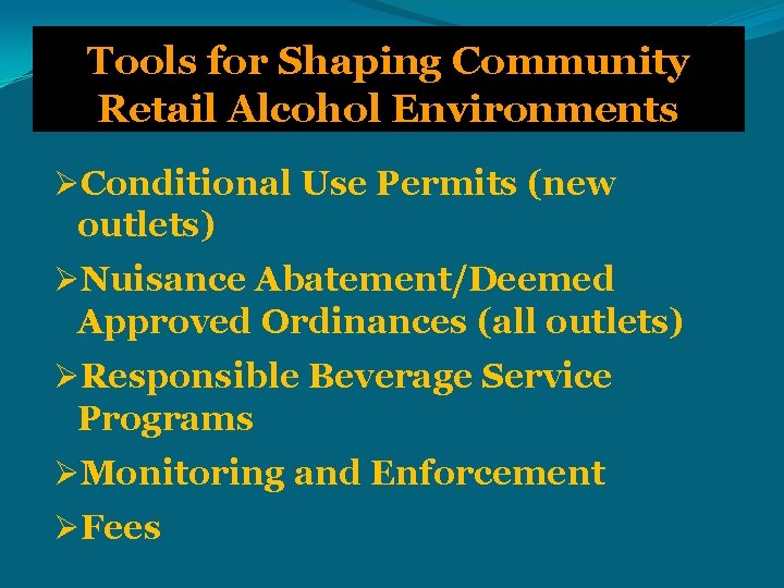 Tools for Shaping Community Retail Alcohol Environments ØConditional Use Permits (new outlets) ØNuisance Abatement/Deemed
