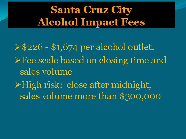 Santa Cruz City Alcohol Impact Fees Ø$226 - $1, 674 per alcohol outlet. ØFee