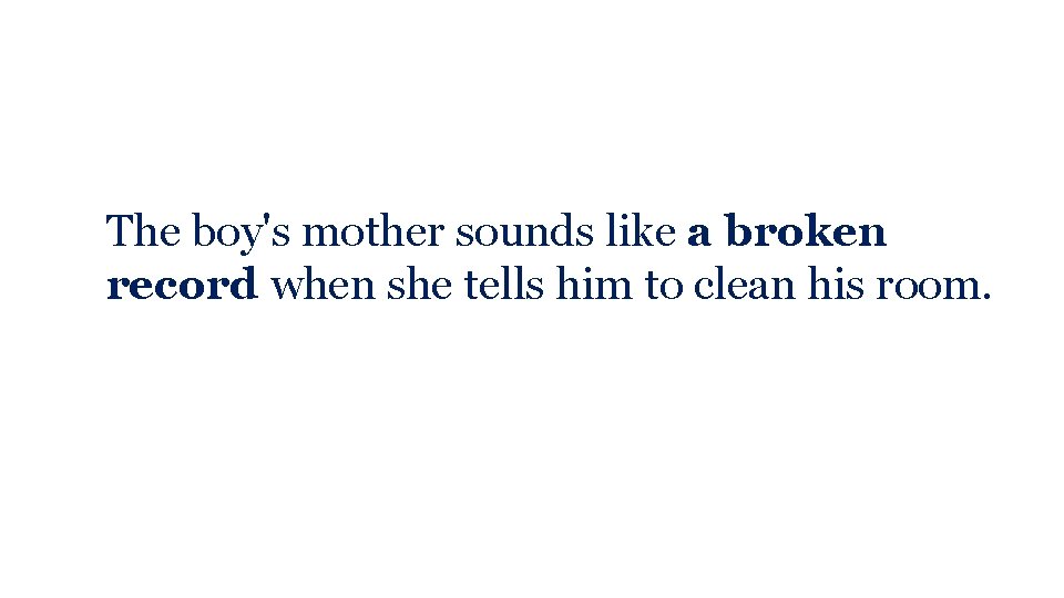 The boy's mother sounds like a broken record when she tells him to clean