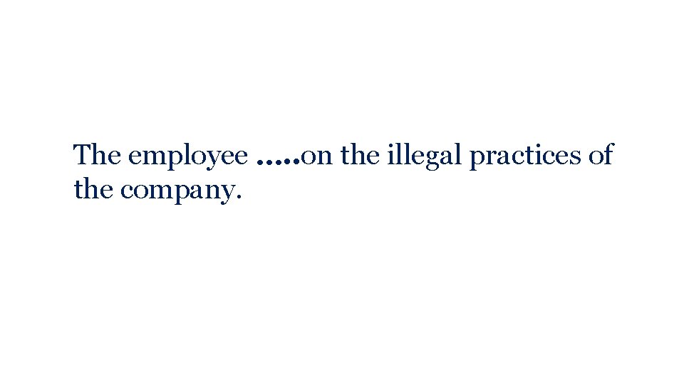 The employee …. . on the illegal practices of the company. 