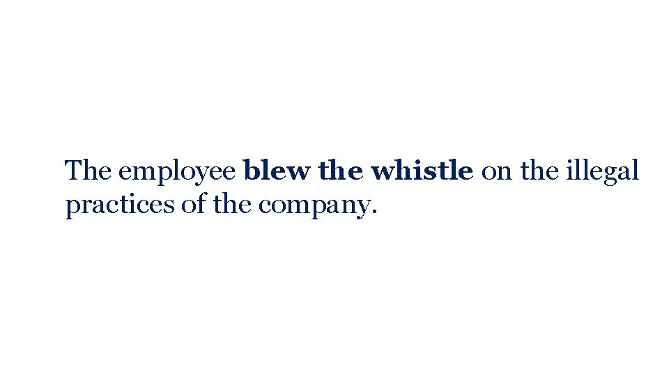 The employee blew the whistle on the illegal practices of the company. 