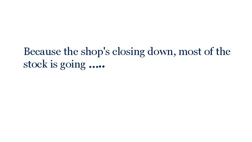 Because the shop's closing down, most of the stock is going …. . 