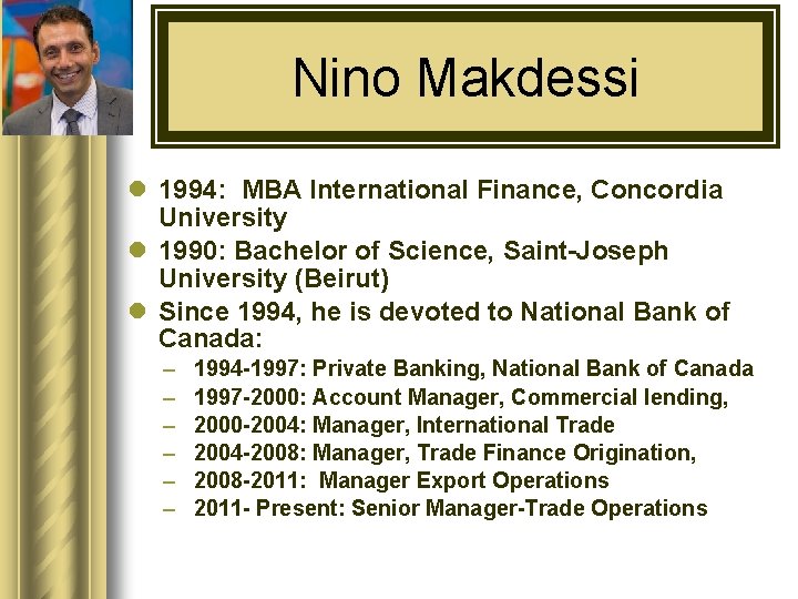 Nino Makdessi l 1994: MBA International Finance, Concordia University l 1990: Bachelor of Science,