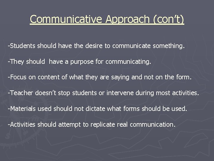 Communicative Approach (con’t) -Students should have the desire to communicate something. -They should have
