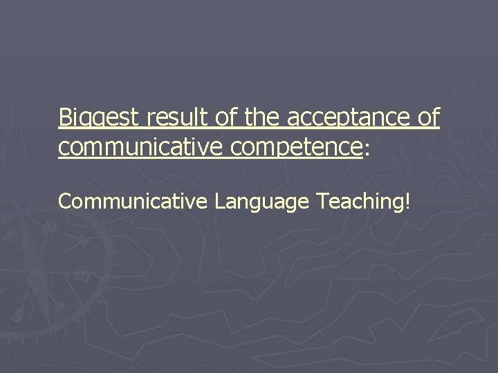 Biggest result of the acceptance of communicative competence: Communicative Language Teaching! 