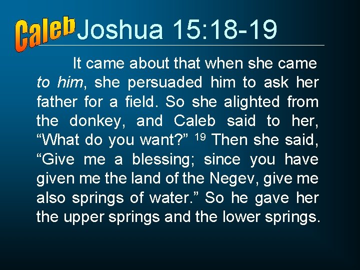Joshua 15: 18 -19 It came about that when she came to him, she