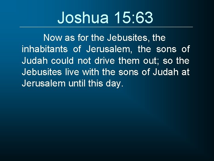 Joshua 15: 63 Now as for the Jebusites, the inhabitants of Jerusalem, the sons
