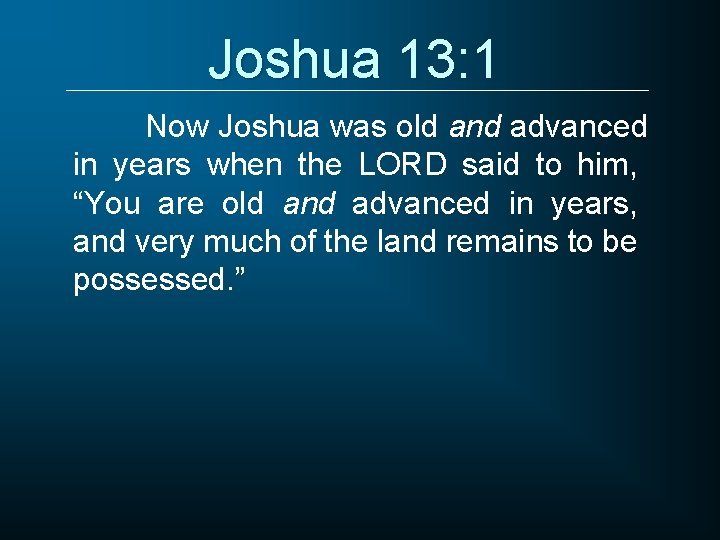 Joshua 13: 1 Now Joshua was old and advanced in years when the LORD