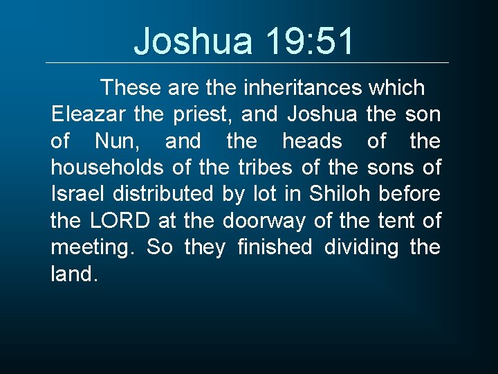 Joshua 19: 51 These are the inheritances which Eleazar the priest, and Joshua the