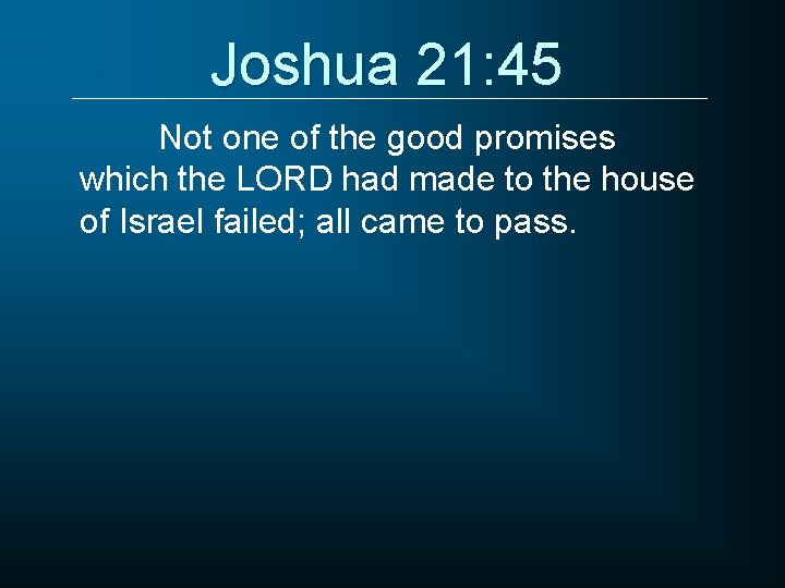Joshua 21: 45 Not one of the good promises which the LORD had made