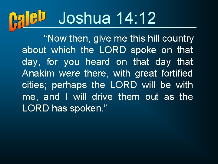 Joshua 14: 12 “Now then, give me this hill country about which the LORD