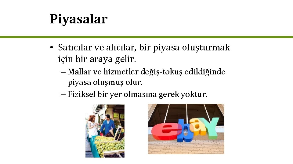 Piyasalar • Satıcılar ve alıcılar, bir piyasa oluşturmak için bir araya gelir. – Mallar