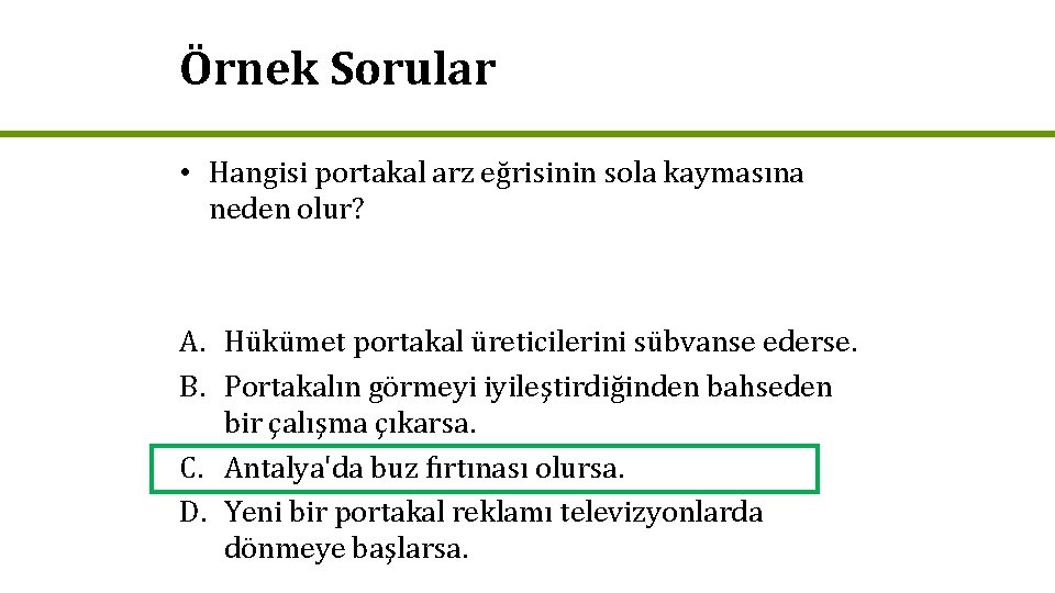 Örnek Sorular • Hangisi portakal arz eğrisinin sola kaymasına neden olur? A. Hükümet portakal