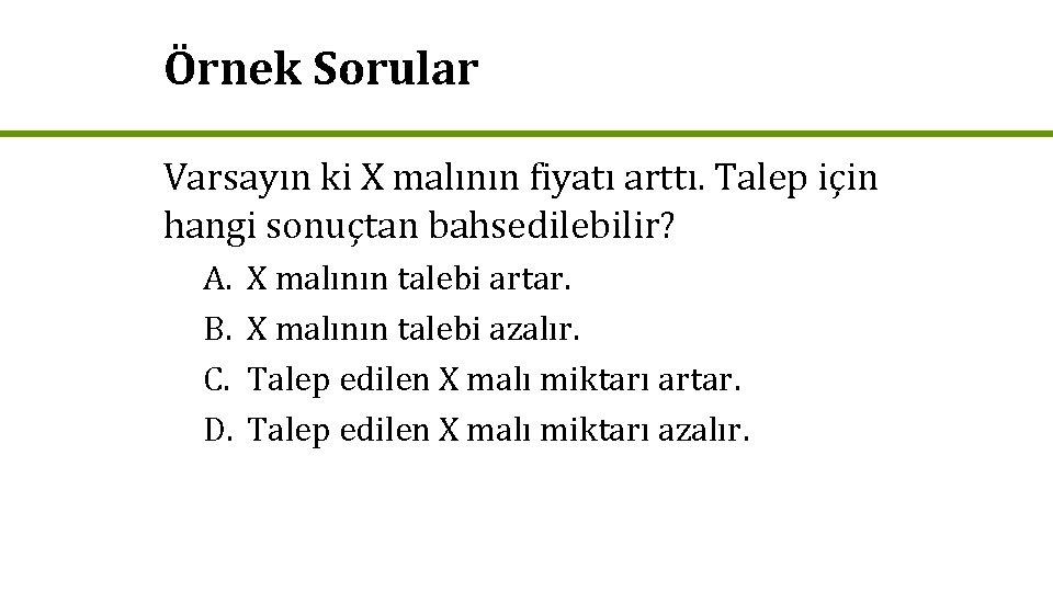 Örnek Sorular Varsayın ki X malının fiyatı arttı. Talep için hangi sonuçtan bahsedilebilir? A.