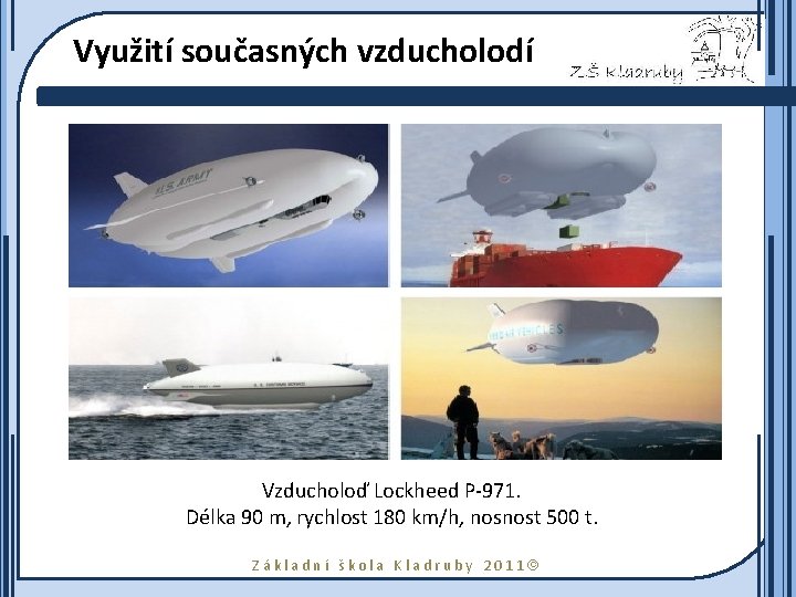 Využití současných vzducholodí Vzducholoď Lockheed P-971. Délka 90 m, rychlost 180 km/h, nosnost 500