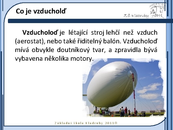 Co je vzducholď Vzducholoď je létající stroj lehčí než vzduch (aerostat), nebo také řiditelný