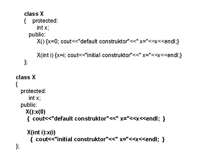 class X { protected: int x; public: X() {x=0; cout<<"default construktor"<<" x="<<x<<endl; } X(int class X { protected: int x; public: X() {x=0; cout<<"default construktor"<<" x="<<x<<endl; } X(int