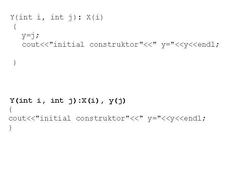 Y(int i, int j): X(i) { y=j; cout<<"initial construktor"<<" y="<<y<<endl; } Y(int i, int Y(int i, int j): X(i) { y=j; cout<<"initial construktor"<<" y="<<y<<endl; } Y(int i, int