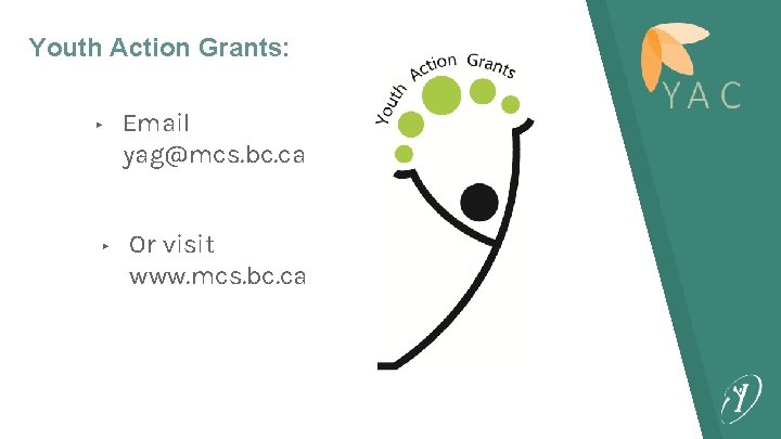 Youth Action Grants: ▸ ▸ Email yag@mcs. bc. ca Or visit www. mcs. bc.