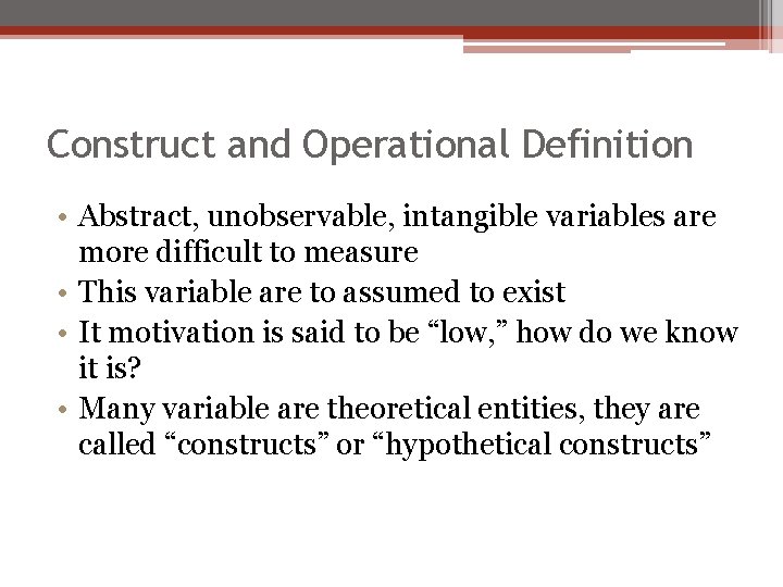 Construct and Operational Definition • Abstract, unobservable, intangible variables are more difficult to measure
