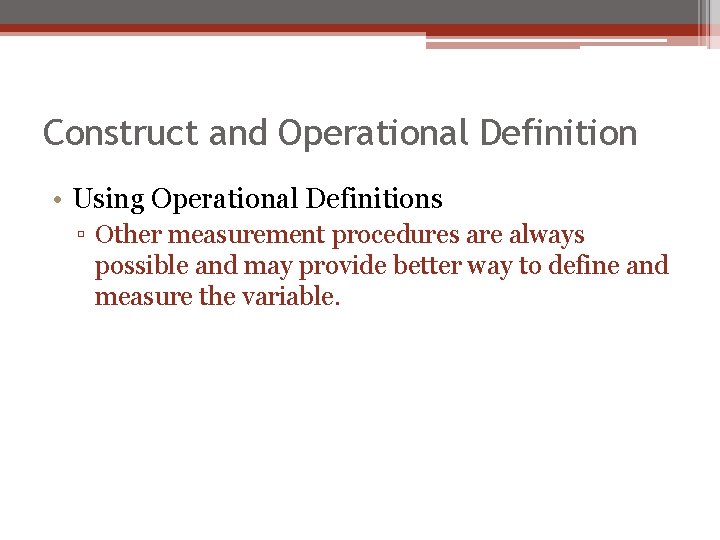 Construct and Operational Definition • Using Operational Definitions ▫ Other measurement procedures are always