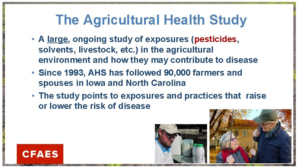 The Agricultural Health Study • A large, ongoing study of exposures (pesticides, solvents, livestock,