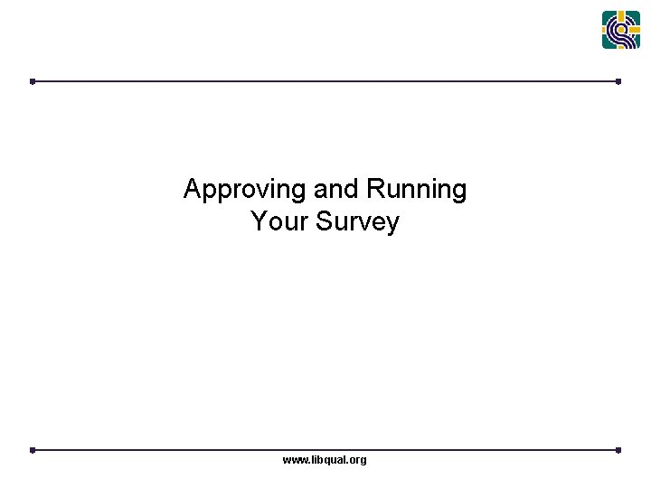 Approving and Running Your Survey www. libqual. org 