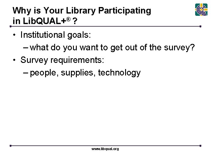 Why is Your Library Participating in Lib. QUAL+® ? • Institutional goals: – what