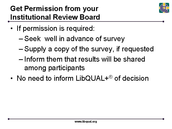 Get Permission from your Institutional Review Board • If permission is required: – Seek