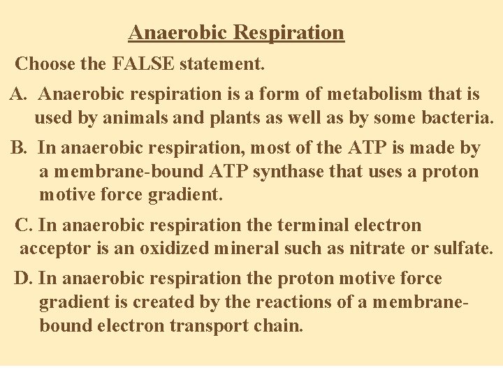 Anaerobic Respiration Choose the FALSE statement. A. Anaerobic respiration is a form of metabolism