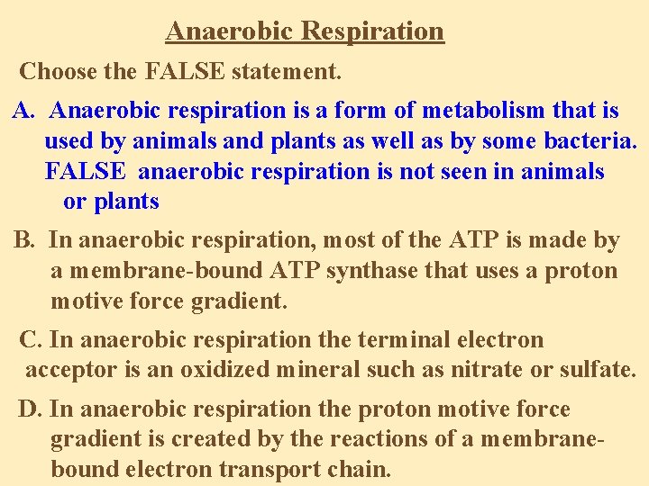 Anaerobic Respiration Choose the FALSE statement. A. Anaerobic respiration is a form of metabolism