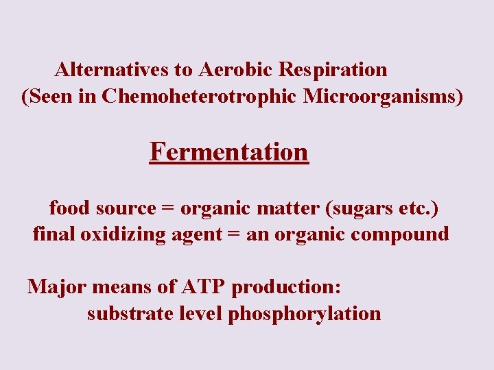 Alternatives to Aerobic Respiration (Seen in Chemoheterotrophic Microorganisms) Fermentation food source = organic matter